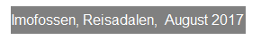 Textfeld: Imofossen, Reisadalen,  August 2017

