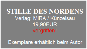 Textfeld: &nbsp;
STILLE DES NORDENS 
Verlag: MIRA / K�nzelsau
19,90EUR
vergriffen!
&nbsp;
&nbsp;Exemplare erh�ltlich beim Autor&nbsp;
&nbsp;
&nbsp;
&nbsp;
&nbsp;
&nbsp;
&nbsp;
&nbsp;
&nbsp;
&nbsp;
&nbsp;
&nbsp;
&nbsp;
