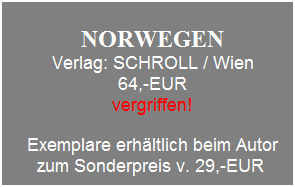 Textfeld: &nbsp;
NORWEGEN 
Verlag: SCHROLL / Wien
64,-EUR
vergriffen!
&nbsp;
Exemplare erh�ltlich beim Autor zum Sonderpreis v. 29,-EUR&nbsp;
&nbsp;
&nbsp;
&nbsp;
&nbsp;
&nbsp;
&nbsp;
&nbsp;
&nbsp;
&nbsp;
&nbsp;
&nbsp;
&nbsp;
&nbsp;
&nbsp;
&nbsp;
&nbsp;
&nbsp;
&nbsp;
