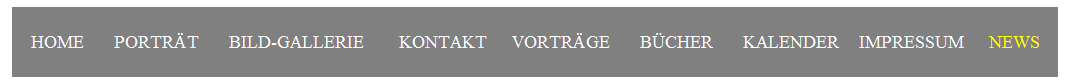 Textfeld: HOME&nbsp;&nbsp;&nbsp;&nbsp;&nbsp; PORTR�T&nbsp;&nbsp;&nbsp;&nbsp;&nbsp; BILD-GALLERIE&nbsp;&nbsp;&nbsp;&nbsp;&nbsp;&nbsp; KONTAKT&nbsp;&nbsp;&nbsp;&nbsp;&nbsp;VORTR�GE&nbsp;&nbsp;&nbsp;&nbsp;&nbsp; B�CHER&nbsp;&nbsp;&nbsp;&nbsp;&nbsp; KALENDER&nbsp;&nbsp;&nbsp; IMPRESSUM &nbsp;&nbsp;&nbsp; NEWS
