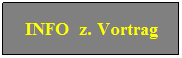 Textfeld: INFO&nbsp; z. Vortrag
